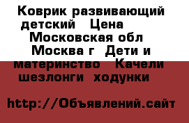 Коврик развивающий детский › Цена ­ 800 - Московская обл., Москва г. Дети и материнство » Качели, шезлонги, ходунки   